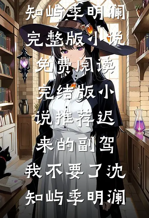 迟来的副驾，我不要了(沈知屿季明澜)完整版小说免费阅读_完结版小说推荐迟来的副驾，我不要了(沈知屿季明澜)