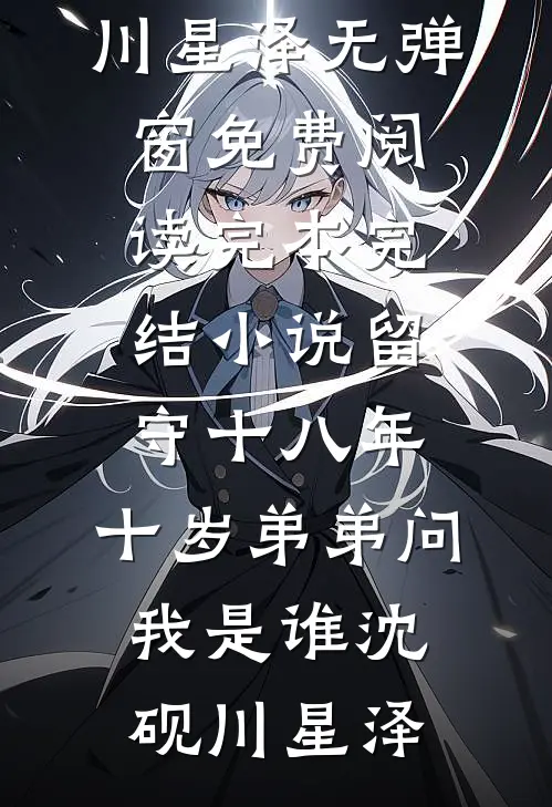留守十八年，十岁弟弟问我是谁(沈砚川星泽)无弹窗免费阅读_完本完结小说留守十八年，十岁弟弟问我是谁沈砚川星泽