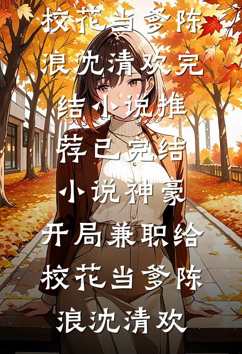 神豪：开局兼职给校花当爹(陈浪沈清欢)完结小说推荐_已完结小说神豪：开局兼职给校花当爹陈浪沈清欢