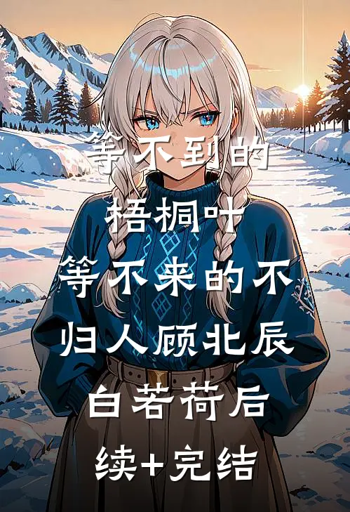 等不到的梧桐叶，等不来的不归人顾北辰白若荷后续+完结