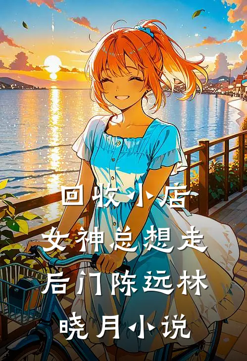 回收小店，女神总想走后门陈远林晓月小说