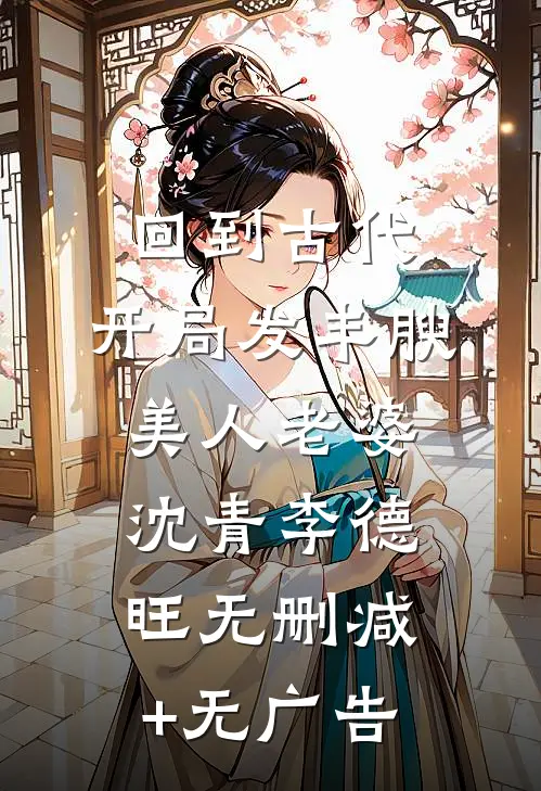 回到古代，开局发丰腴美人老婆沈青李德旺无删减+无广告