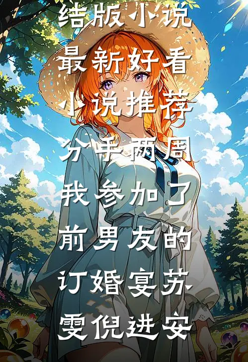 分手两周我参加了前男友的订婚宴(苏雯倪进安)完结版小说_最新好看小说推荐分手两周我参加了前男友的订婚宴苏雯倪进安