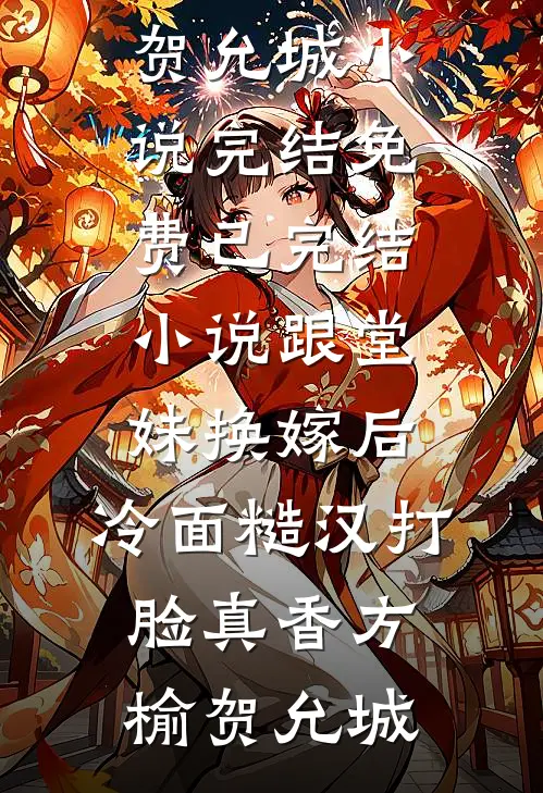跟堂妹换嫁后，冷面糙汉打脸真香(方榆贺允城)小说完结免费_已完结小说跟堂妹换嫁后，冷面糙汉打脸真香方榆贺允城