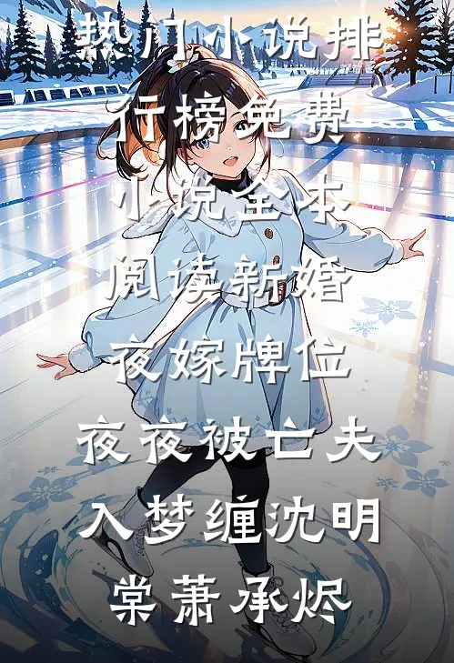 新婚夜嫁牌位，夜夜被亡夫入梦缠沈明棠萧承烬最热门小说排行榜_免费小说全本阅读新婚夜嫁牌位，夜夜被亡夫入梦缠(沈明棠萧承烬)