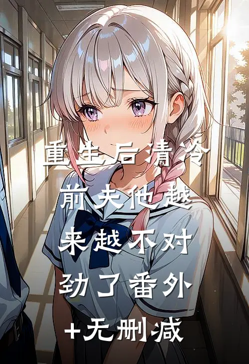 重生后清冷前夫他越来越不对劲了番外+无删减