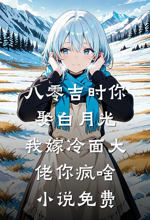 八零吉时你娶白月光，我嫁冷面大佬你疯啥小说免费