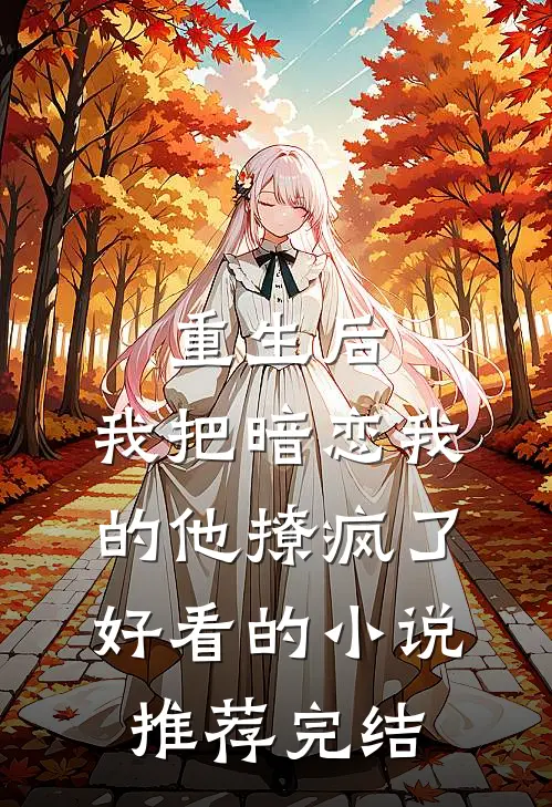 重生后，我把暗恋我的他撩疯了好看的小说推荐完结