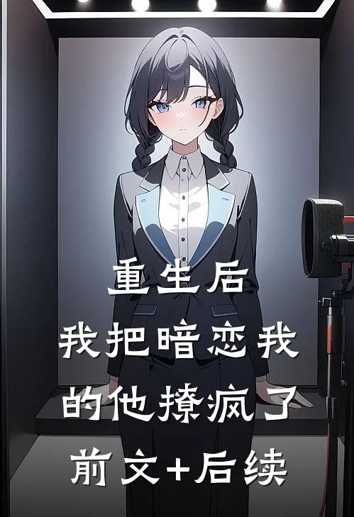 重生后，我把暗恋我的他撩疯了前文+后续