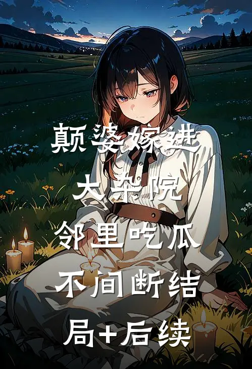 颠婆嫁进大杂院，邻里吃瓜不间断结局+后续