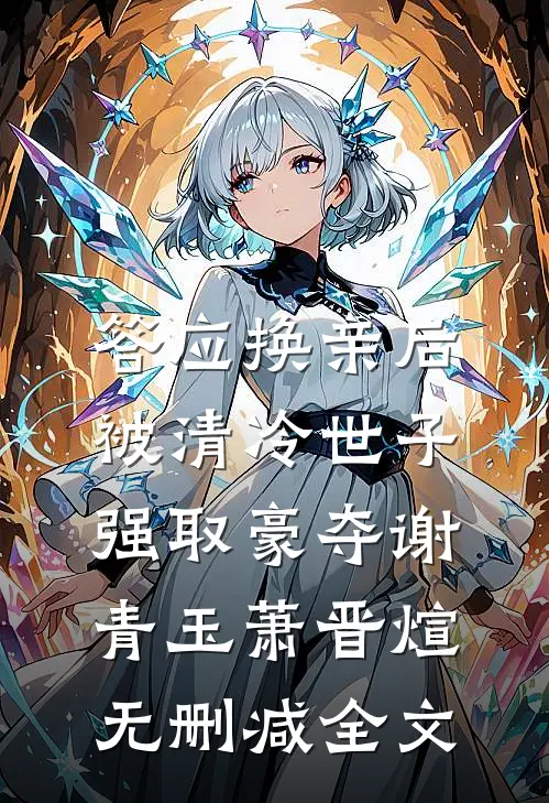 答应换亲后，被清冷世子强取豪夺谢青玉萧晋煊无删减全文