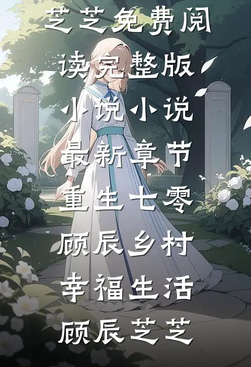 重生七零，顾辰乡村幸福生活顾辰芝芝免费阅读完整版小说_小说最新章节重生七零，顾辰乡村幸福生活顾辰芝芝