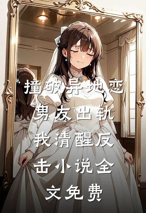 撞破异地恋男友出轨,我清醒反击全文免费观看