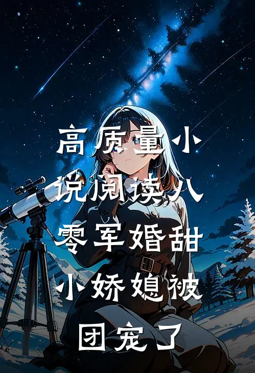 高质量小说阅读八零军婚甜，小娇媳被团宠了