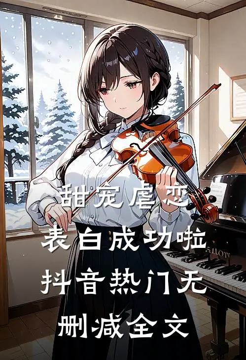 甜宠虐恋,表白成功啦抖音热门无删减全文免费阅读