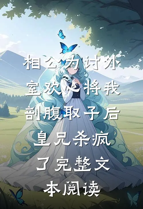相公为讨外室欢心将我剖腹取子后，皇兄杀疯了完整文本阅读