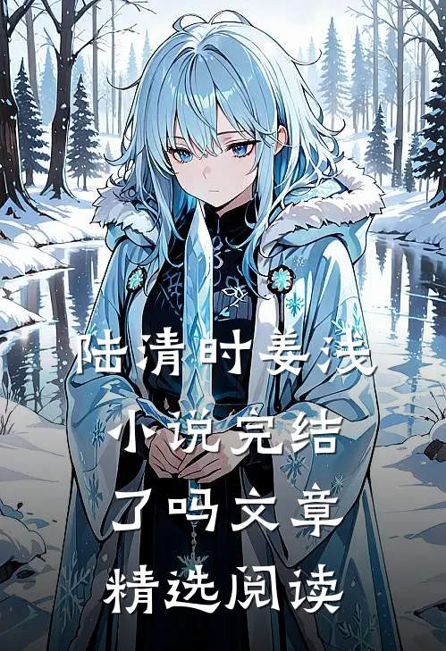 陆清时姜浅小说完结了吗文章精选阅读