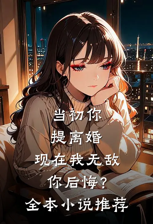 当初你提离婚,现在我无敌你后悔?全本推荐免费阅读