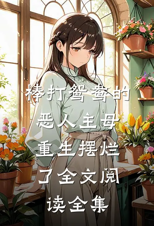 棒打鸳鸯的恶人主母,重生摆烂了全文阅读全集