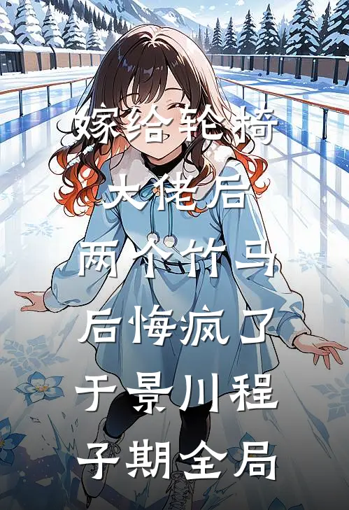 嫁给轮椅大佬后，两个竹马后悔疯了于景川程子期全局