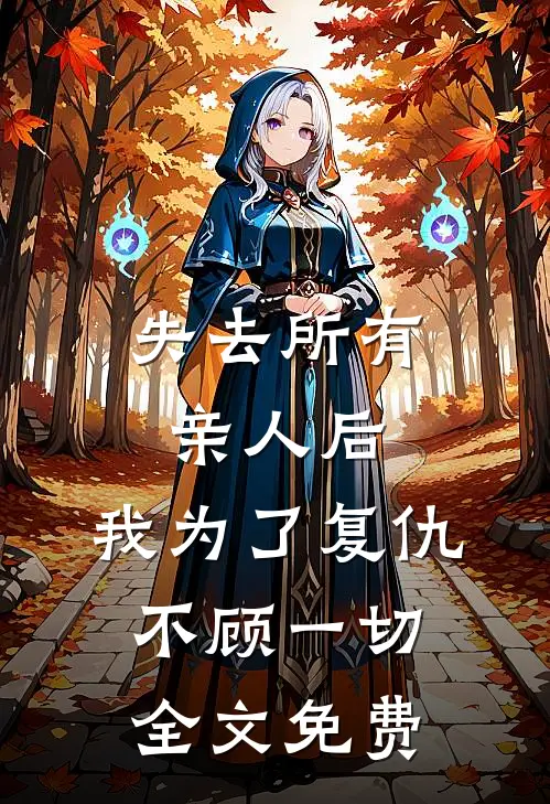 失去所有亲人后,我为了复仇不顾一切全文免费观看