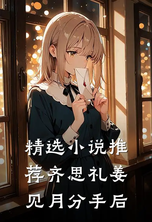 精选小说推荐齐思礼姜见月分手后