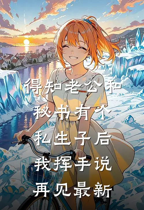 得知老公和秘书有个私生子后，我挥手说再见最新