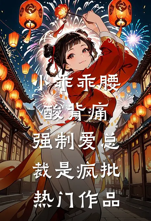 小乖乖腰酸背痛，强制爱总裁是疯批热门作品
