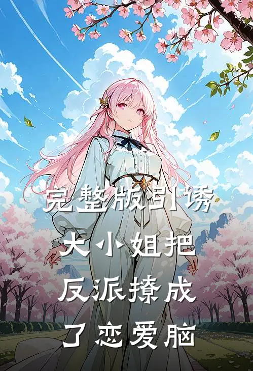 完整版引诱:大小姐把反派撩成了恋爱脑