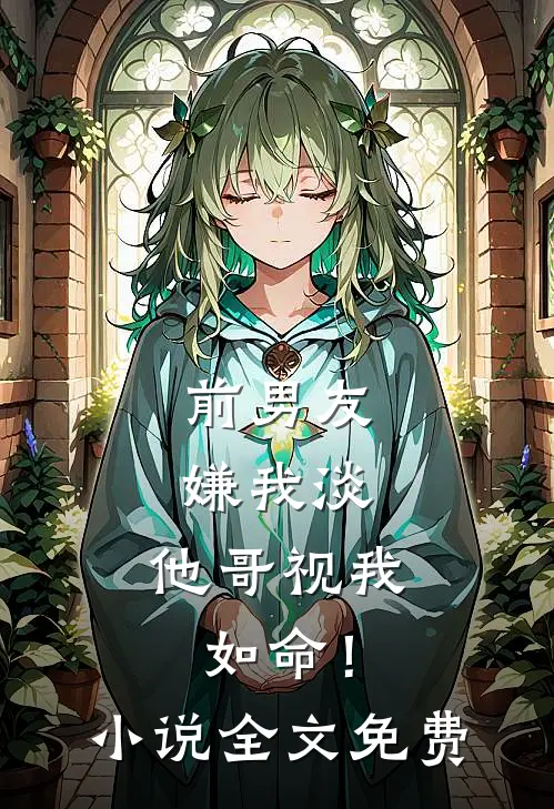 前男友嫌我淡,他哥视我如命!全文免费观看