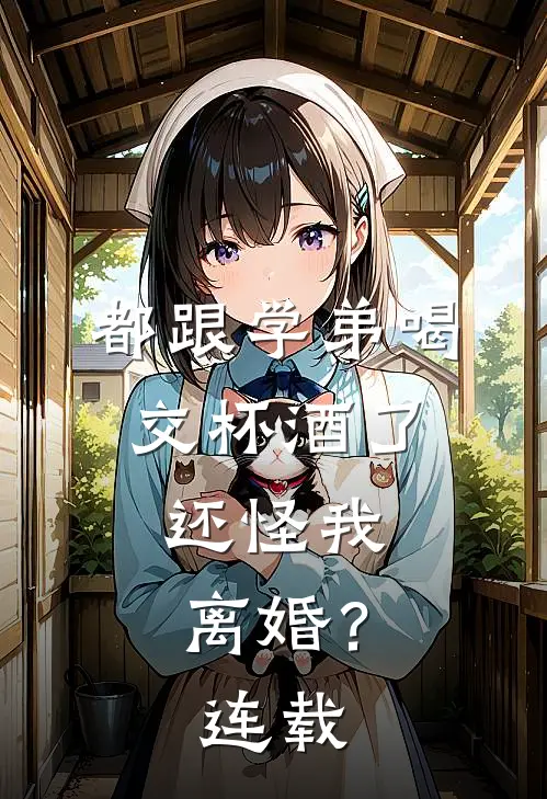 都跟学弟喝交杯酒了,还怪我离婚?连载