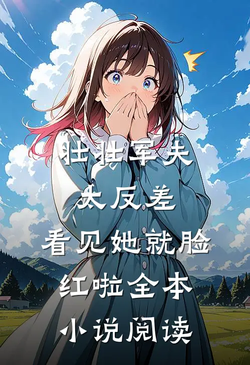 壮壮军夫太反差，看见她就脸红啦全本小说阅读