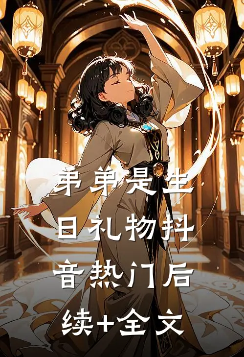 弟弟是生日礼物抖音热门后续+全文
