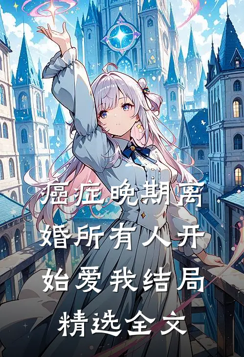 癌症晚期离婚所有人开始爱我结局精选全文