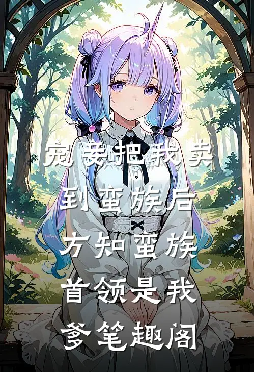 宠妾把我卖到蛮族后，方知蛮族首领是我爹笔趣阁