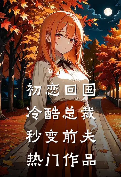 初恋回国，冷酷总裁秒变前夫热门作品