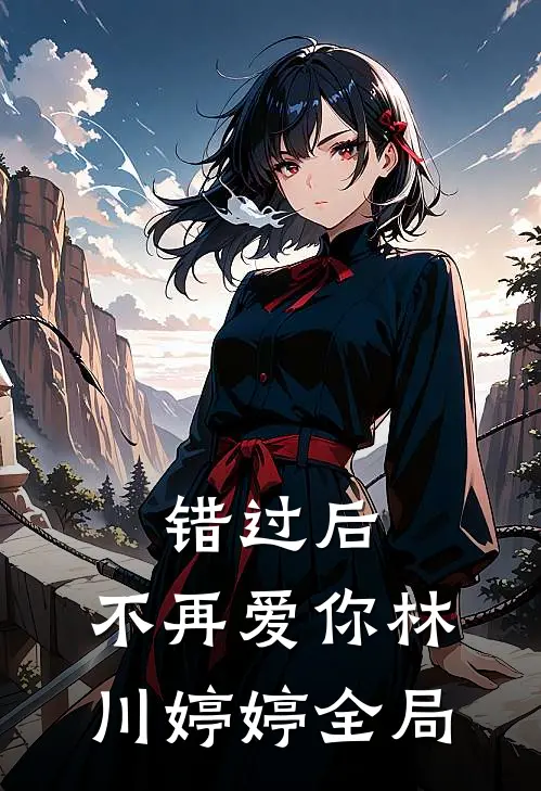 错过后,不再爱你林川婷婷全局