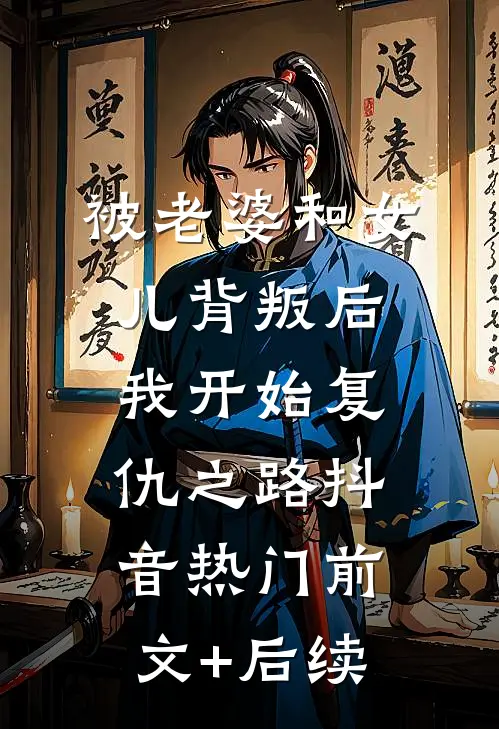被老婆和女儿背叛后，我开始复仇之路抖音热门前文+后续