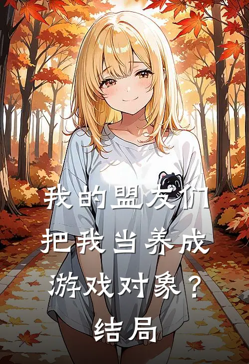 我的盟友们,把我当养成游戏对象?结局怎么样
