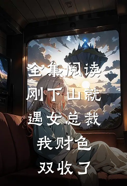 全集阅读刚下山就遇女总裁,我财色双收了