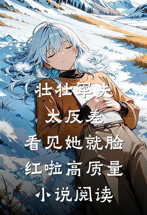 壮壮军夫太反差，看见她就脸红啦高质量小说阅读