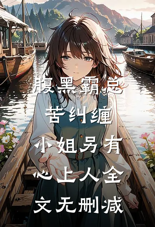 腹黑霸总苦纠缠，小姐另有心上人全文无删减