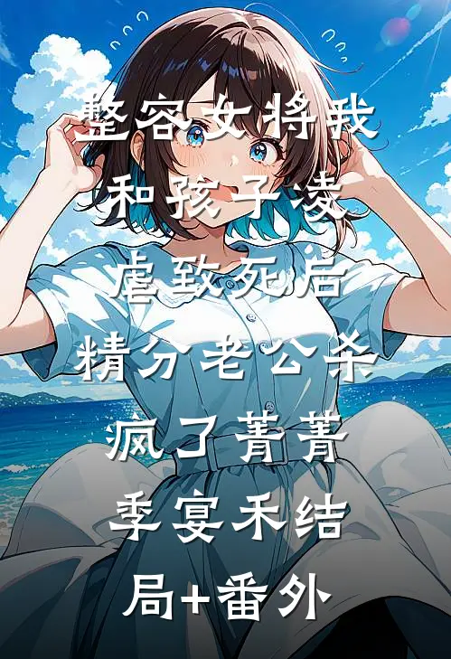 整容女将我和孩子凌虐致死后，精分老公杀疯了菁菁季宴禾结局+番外