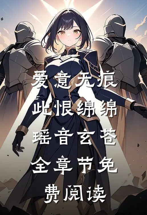 爱意无痕，此恨绵绵瑶音玄苍全章节免费阅读