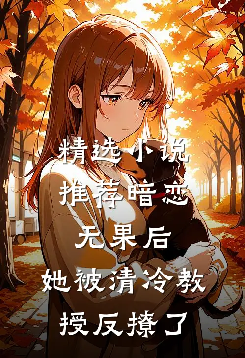 精选推荐暗恋无果后,她被清冷教授反撩了全文阅读