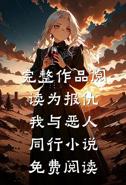 完整作品阅读为报仇,我与恶人同行小说免费阅读