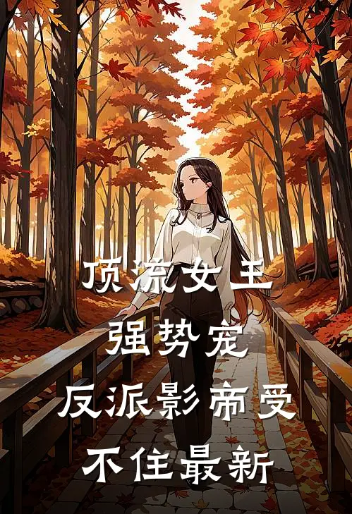 顶流女王强势宠：反派影帝受不住最新