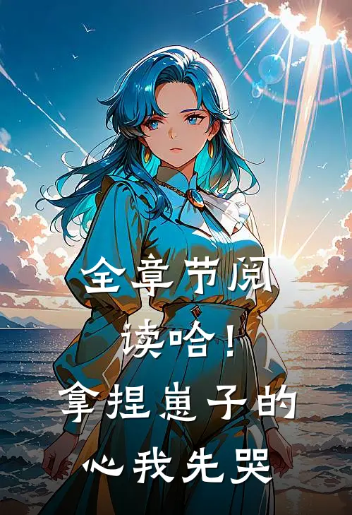 全章节阅读哈！拿捏崽子的心，我先哭