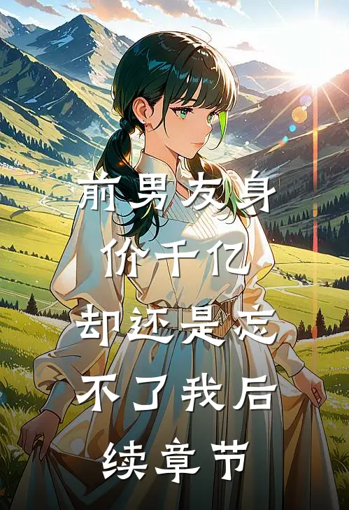 前男友身价千亿,却还是忘不了我后续章节在线阅读