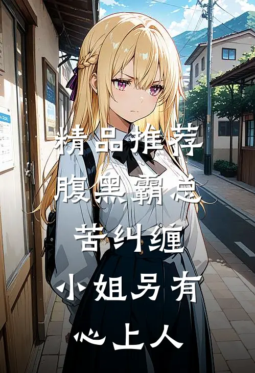 精品推荐腹黑霸总苦纠缠，小姐另有心上人